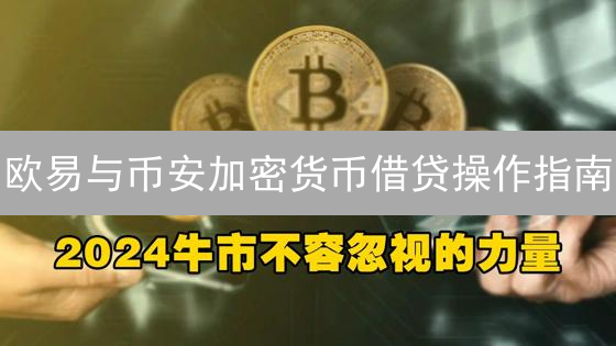 欧易与币安加密货币借贷操作指南：风险与收益详解
