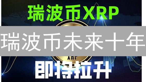 瑞波币未来十年：跨境支付加速器，金融机构新枢纽？