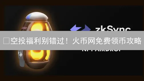 🔥空投福利别错过！火币网免费领币攻略：新手也能轻松参与！
