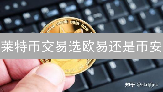 莱特币交易选欧易还是币安？深度对比与盈利秘籍！