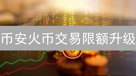 币安火币交易限额升级：保卫你的加密资产，刻不容缓！