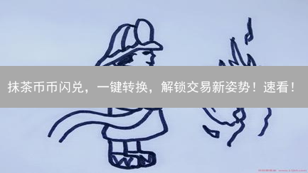 抹茶币币闪兑，一键转换，解锁交易新姿势！速看！