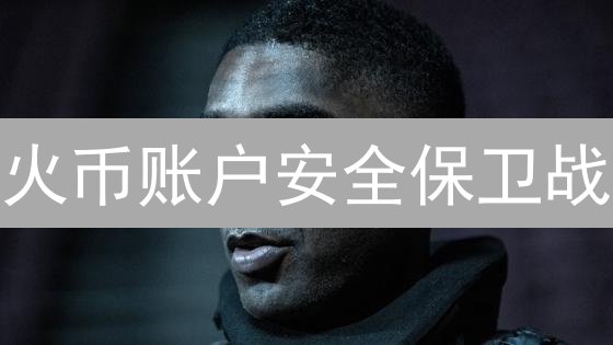 火币账户安全保卫战：你必须知道的七大绝招！