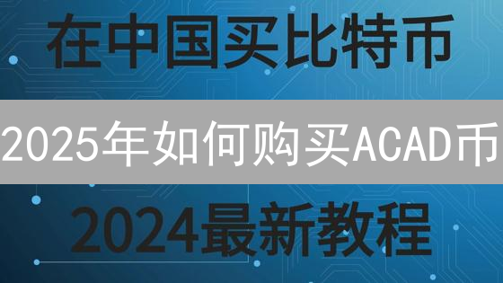 2025年如何购买ACAD币？交易平台选择与投资策略对比【新手指南】