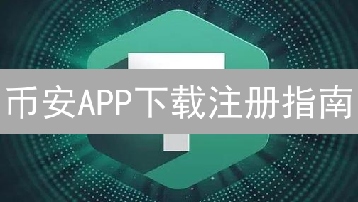 币安APP下载注册指南：移动端便捷入口