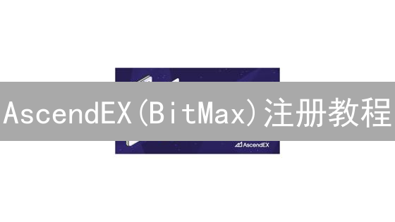 AscendEX(BitMax)注册教程：新手快速入门指南？