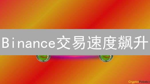 Binance交易速度飙升：技术革新能否再次引爆加密市场？