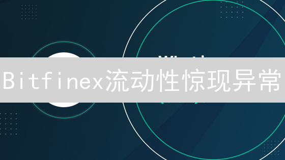 Bitfinex流动性惊现异常？深度分析与交易策略揭秘！
