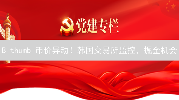Bithumb 币价异动！韩国交易所监控，掘金机会？