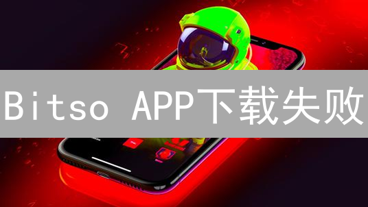 Bitso APP下载失败？掌握这6招，轻松解决！