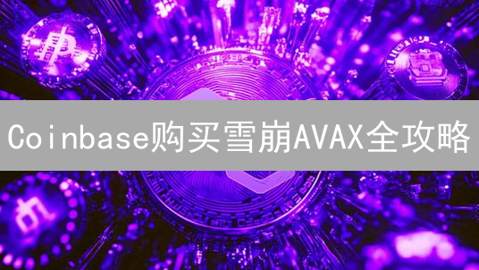 Coinbase购买雪崩AVAX全攻略：新手指南与进阶技巧