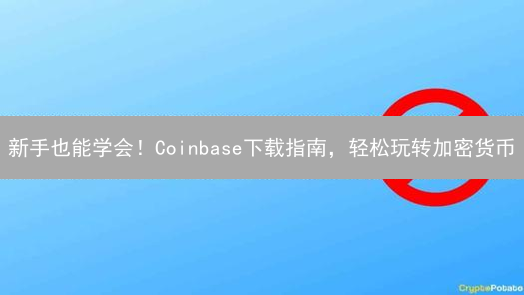 新手也能学会！Coinbase下载指南，轻松玩转加密货币