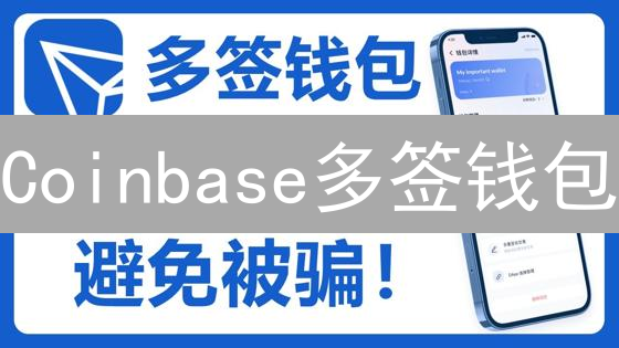 Coinbase多签钱包：守护你的数字资产安全！