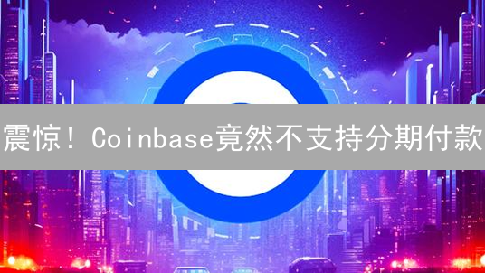 震惊！Coinbase竟然不支持分期付款？真相竟是...