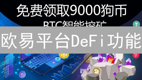 欧易平台DeFi功能：探索去中心化金融的无限可能