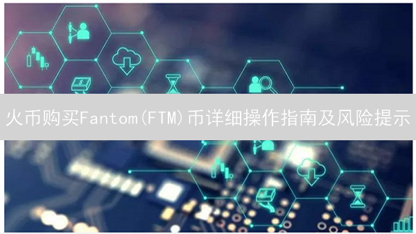 火币购买Fantom(FTM)币详细操作指南及风险提示