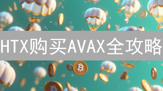 HTX购买AVAX全攻略：手把手教你玩转Avalanche!