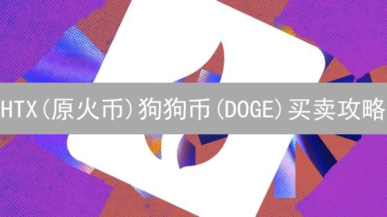 HTX(原火币)狗狗币(DOGE)买卖攻略：新手也能轻松上手？