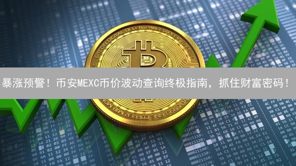 暴涨预警！币安MEXC币价波动查询终极指南，抓住财富密码！