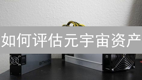 如何评估元宇宙资产？虚拟土地、NFT价值评估方法与未来趋势分析！