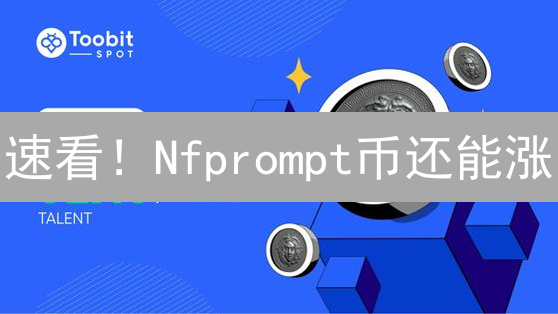 速看！Nfprompt币还能涨？AI赋能NFT创作，现在入场还不晚？