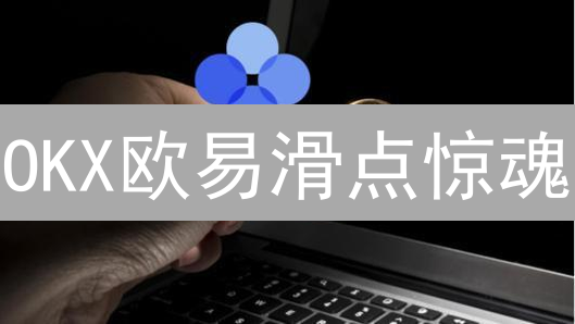 OKX欧易滑点惊魂？3分钟掌握滑点查看与规避秘籍！
