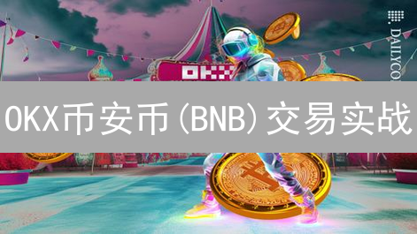 OKX币安币(BNB)交易实战：掌握策略，掘金牛市！