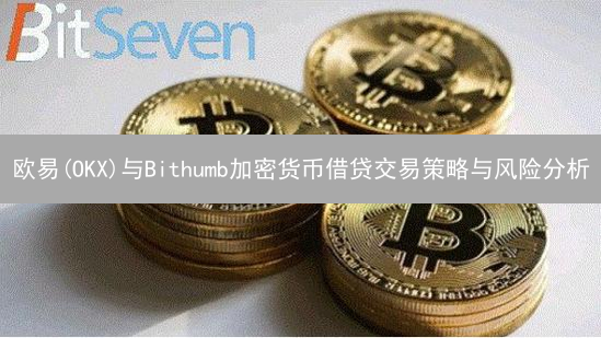 欧易(OKX)与Bithumb加密货币借贷交易策略与风险分析