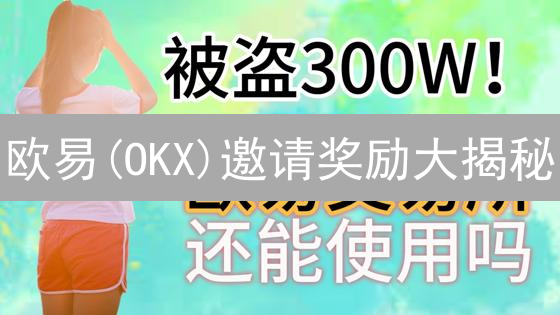 欧易(OKX)邀请奖励大揭秘：躺赚攻略，限时福利别错过！