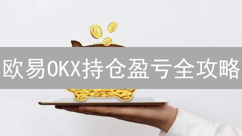 欧易OKX持仓盈亏全攻略：实时掌握，稳健交易！