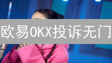 欧易OKX投诉无门？一文详解高效维权攻略！