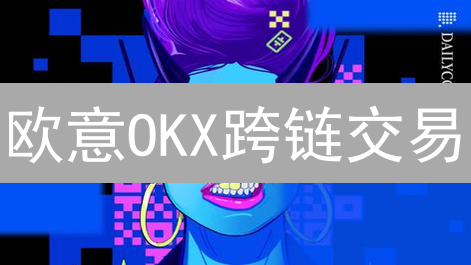 欧意OKX跨链交易？一文搞懂！安全高效指南