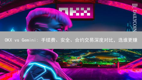 OKX vs Gemini: 手续费、安全、合约交易深度对比，选谁更赚？