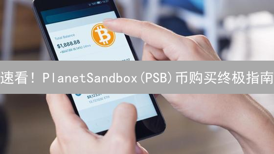 速看！PlanetSandbox(PSB)币购买终极指南：新手必读，错过后悔！