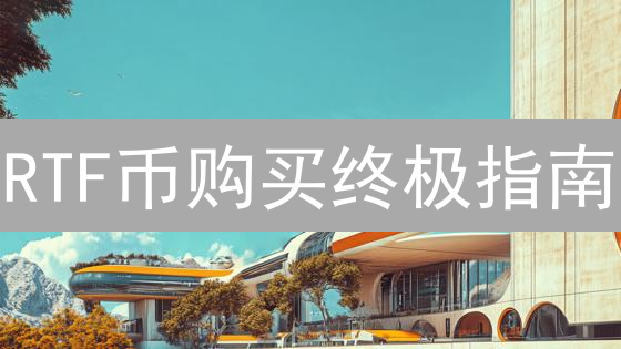 RTF币购买终极指南：安全渠道、风险及全攻略！