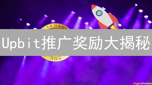 Upbit推广奖励大揭秘：轻松赚取收益？别掉坑！