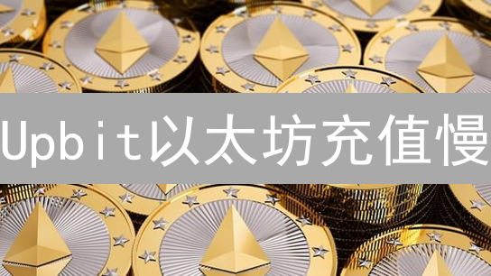 Upbit以太坊充值慢？掌握七大原因与加速策略！