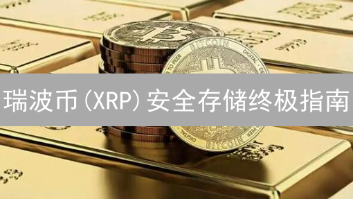 瑞波币(XRP)安全存储终极指南：Binance平台最佳实践？