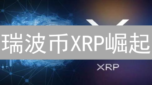 瑞波币XRP崛起？跨境支付效率飙升，金融业将巨变！