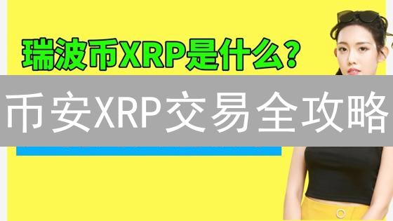 币安XRP交易全攻略：新手必看，快速买卖瑞波币！